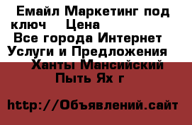 Емайл Маркетинг под ключ  › Цена ­ 5000-10000 - Все города Интернет » Услуги и Предложения   . Ханты-Мансийский,Пыть-Ях г.